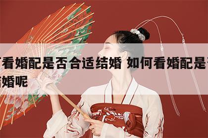 如何看婚配是否合适结婚 如何看婚配是否合适结婚呢