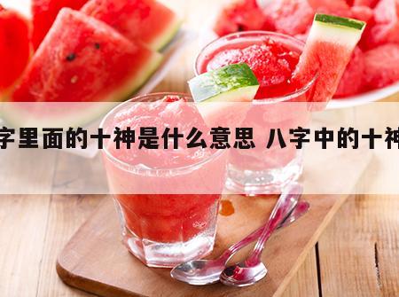 八字里面的十神是什么意思 八字中的十神含义