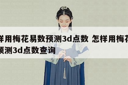 怎样用梅花易数预测3d点数 怎样用梅花易数预测3d点数查询