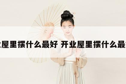 开业屋里摆什么最好 开业屋里摆什么最好呢