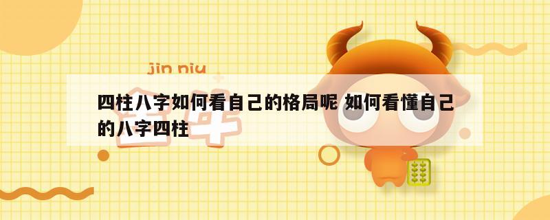 四柱八字如何看自己的格局呢 如何看懂自己的八字四柱