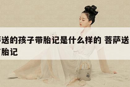 菩萨送的孩子带胎记是什么样的 菩萨送的孩子有胎记