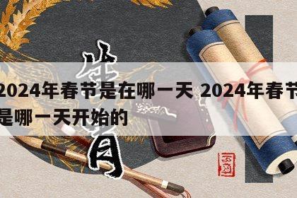 2024年春节是在哪一天 2024年春节是哪一天开始的