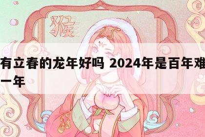 没有立春的龙年好吗 2024年是百年难遇的一年