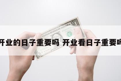 开业的日子重要吗 开业看日子重要吗