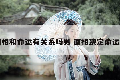 面相和命运有关系吗男 面相决定命运吗