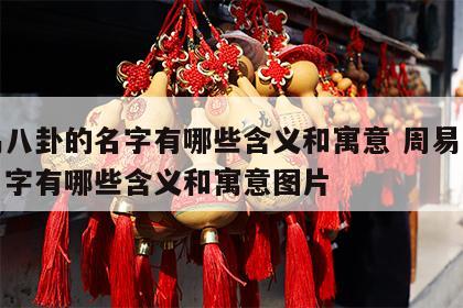 周易八卦的名字有哪些含义和寓意 周易八卦的名字有哪些含义和寓意图片