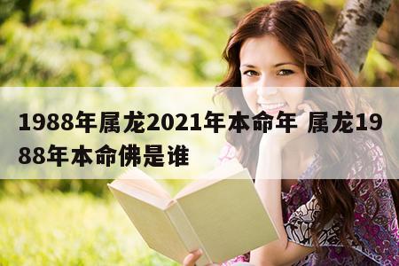 1988年属龙2021年本命年 属龙1988年本命佛是谁