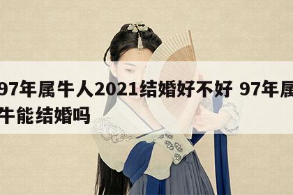 97年属牛人2021结婚好不好 97年属牛能结婚吗