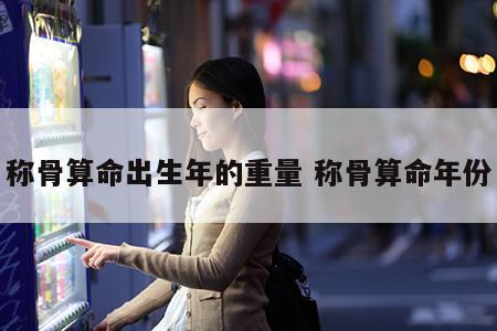 称骨算命出生年的重量 称骨算命年份