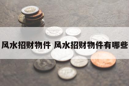 风水招财物件 风水招财物件有哪些