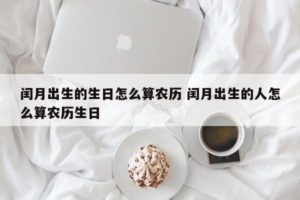 闰月出生的生日怎么算农历 闰月出生的人怎么算农历生日