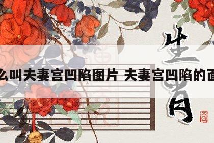 什么叫夫妻宫凹陷图片 夫妻宫凹陷的面相