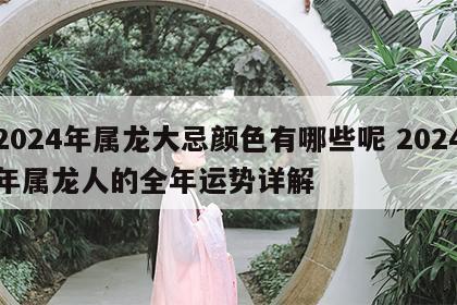 2024年属龙大忌颜色有哪些呢 2024年属龙人的全年运势详解