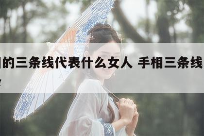 手相的三条线代表什么女人 手相三条线是哪三条