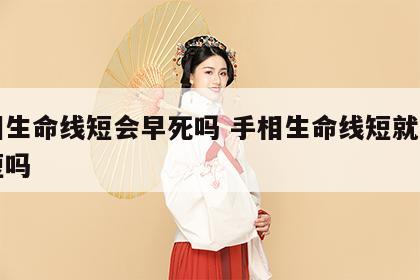 手相生命线短会早死吗 手相生命线短就是寿命短吗