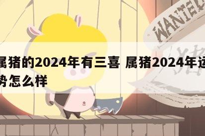 属猪的2024年有三喜 属猪2024年运势怎么样