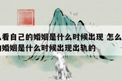 怎么看自己的婚姻是什么时候出现 怎么看自己的婚姻是什么时候出现出轨的