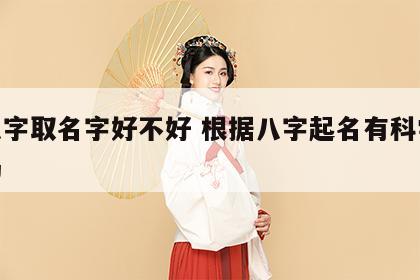 按八字取名字好不好 根据八字起名有科学道理吗