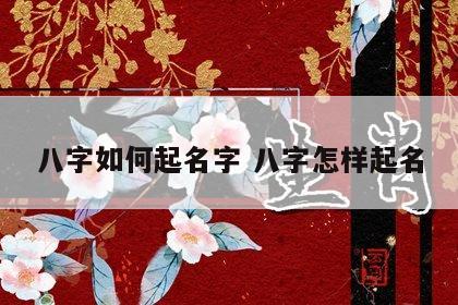 八字如何起名字 八字怎样起名