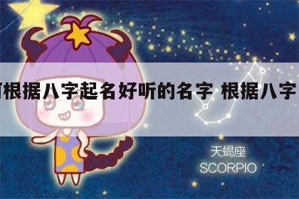 如何根据八字起名好听的名字 根据八字怎么起名