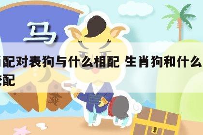 生肖配对表狗与什么相配 生肖狗和什么生肖比较配