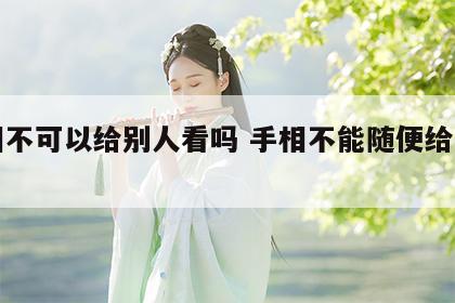 手相不可以给别人看吗 手相不能随便给人看吗