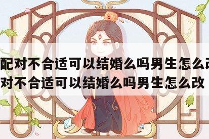 姓名配对不合适可以结婚么吗男生怎么改 姓名配对不合适可以结婚么吗男生怎么改