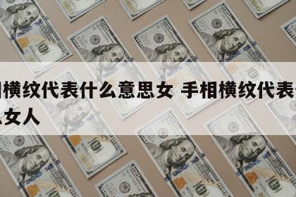 手相横纹代表什么意思女 手相横纹代表什么意思女人