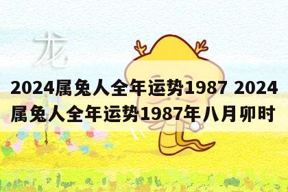 2024属兔人全年运势1987 2024属兔人全年运势1987年八月卯时