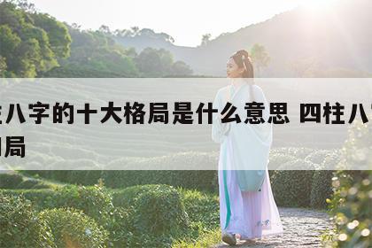 四柱八字的十大格局是什么意思 四柱八字的格和局