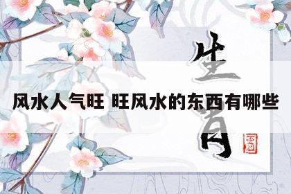 风水人气旺 旺风水的东西有哪些