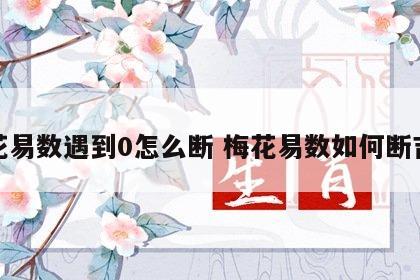 梅花易数遇到0怎么断 梅花易数如何断吉凶