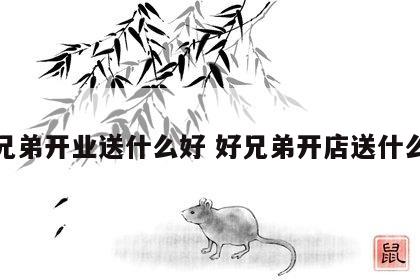 好兄弟开业送什么好 好兄弟开店送什么好