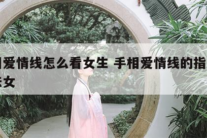 手相爱情线怎么看女生 手相爱情线的指向与说法女