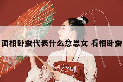 面相卧蚕代表什么意思女 看相卧蚕