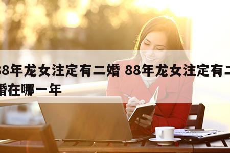 88年龙女注定有二婚 88年龙女注定有二婚在哪一年