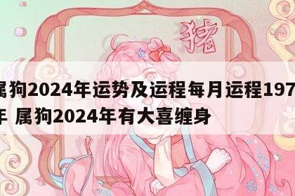 属狗2024年运势及运程每月运程1970年 属狗2024年有大喜缠身