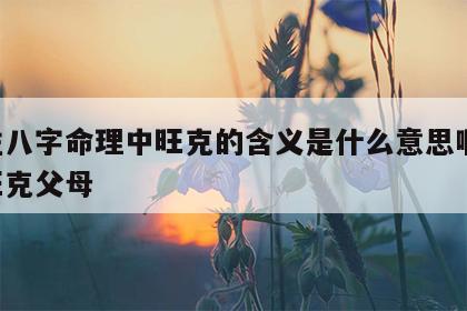 四柱八字命理中旺克的含义是什么意思啊 八字旺克父母