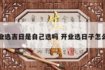 开业选吉日是自己选吗 开业选日子怎么选