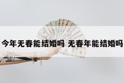 今年无春能结婚吗 无春年能结婚吗