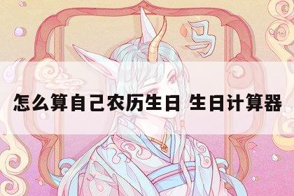 怎么算自己农历生日 生日计算器
