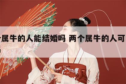 两个属牛的人能结婚吗 两个属牛的人可以结婚吗