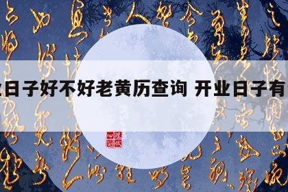 开业日子好不好老黄历查询 开业日子有讲究吗