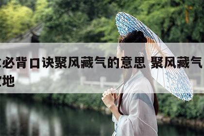 风水必背口诀聚风藏气的意思 聚风藏气的风水宝地