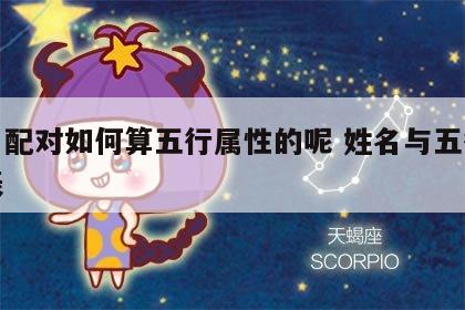 姓名配对如何算五行属性的呢 姓名与五行对照表