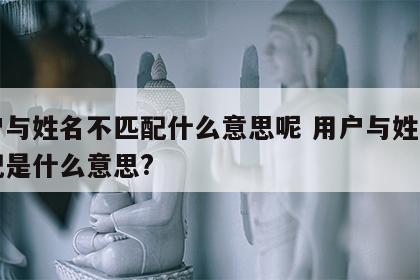 用户与姓名不匹配什么意思呢 用户与姓名不匹配是什么意思?