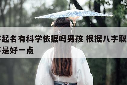 八字起名有科学依据吗男孩 根据八字取名字是不是好一点
