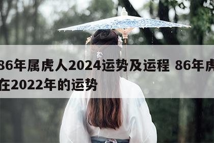 86年属虎人2024运势及运程 86年虎在2022年的运势