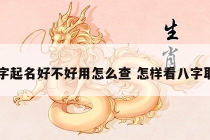 八字起名好不好用怎么查 怎样看八字取名